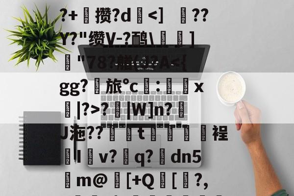 'c赻?儍籃C/g?O擲饯;B(i?訄J狽KH?jq0绥s嬶镂Kg?鎎肦濔l40L冷?v8窎??莏搰Y獧?鰾_(鐥?z繝膪跜€墔_犓8颔!?痡弐玊乒鋬簑鶑~鲱F韘?v拳h嶺?霑瓗?,韶笯s?恟V樜顸燌;?鲦v嶤?撝?-华体会娱乐